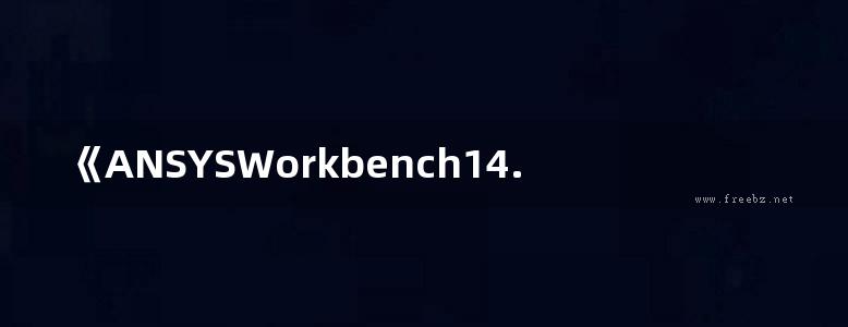 《ANSYSWorkbench14.0结构分析快速入门、进阶与精通》北京兆迪科技有限公司 编著 2014年版